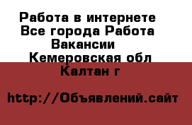 Работа в интернете - Все города Работа » Вакансии   . Кемеровская обл.,Калтан г.